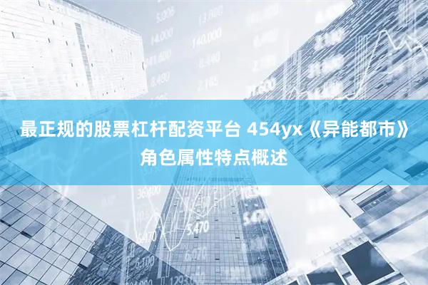 最正规的股票杠杆配资平台 454yx《异能都市》角色属性特点概述