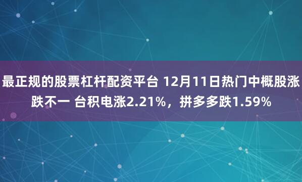 最正规的股票杠杆配资平台 12月11日热门中概股涨跌不一 台积电涨2.21%，拼多多跌1.59%