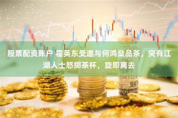 股票配资账户 霍英东受邀与何鸿燊品茶，突有江湖人士怒掷茶杯，旋即离去