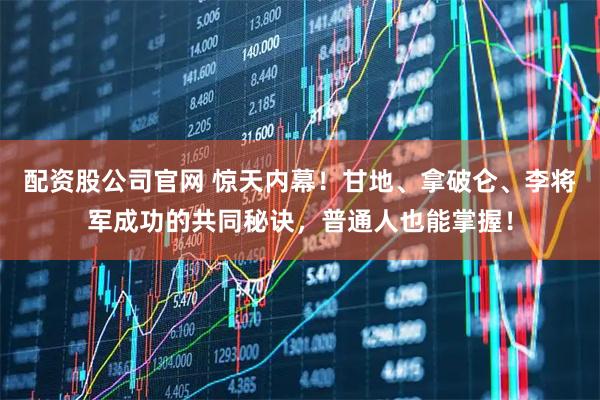 配资股公司官网 惊天内幕！甘地、拿破仑、李将军成功的共同秘诀，普通人也能掌握！