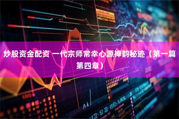 炒股资金配资 一代宗师常幸心源禅韵秘迹（第一篇第四章）