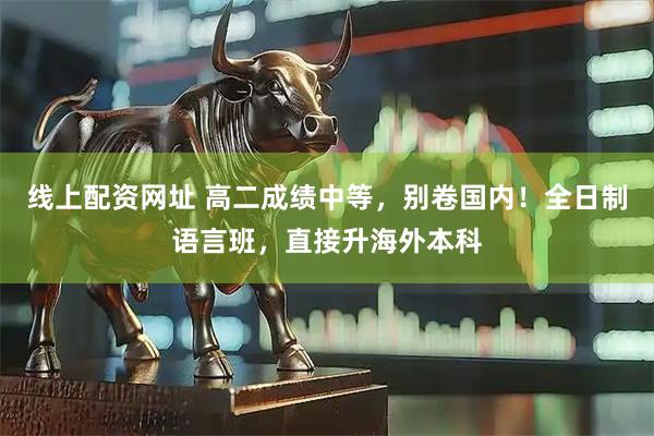 线上配资网址 高二成绩中等，别卷国内！全日制语言班，直接升海外本科