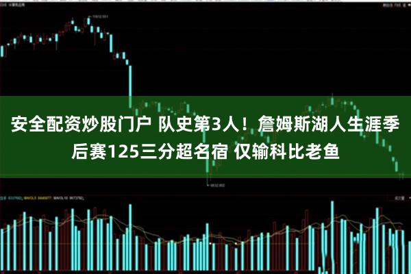 安全配资炒股门户 队史第3人！詹姆斯湖人生涯季后赛125三分超名宿 仅输科比老鱼