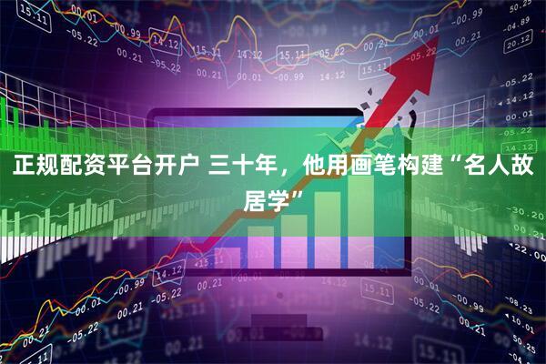 正规配资平台开户 三十年，他用画笔构建“名人故居学”
